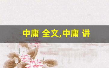 中庸 全文,中庸 讲了什么,中庸 经典句子-第1张图片-我的生活随想